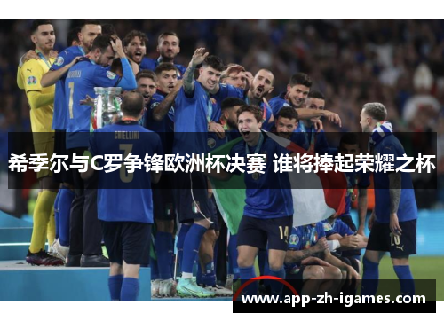 希季尔与C罗争锋欧洲杯决赛 谁将捧起荣耀之杯