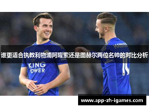 谁更适合执教利物浦阿隆索还是图赫尔两位名帅的对比分析