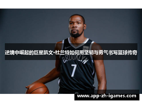 逆境中崛起的巨星凯文·杜兰特如何用坚韧与勇气书写篮球传奇