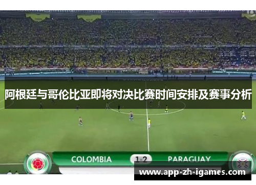 阿根廷与哥伦比亚即将对决比赛时间安排及赛事分析