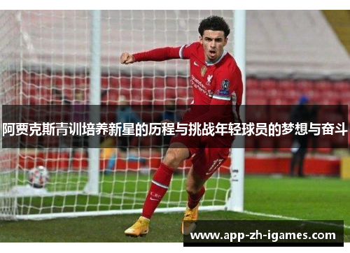 阿贾克斯青训培养新星的历程与挑战年轻球员的梦想与奋斗