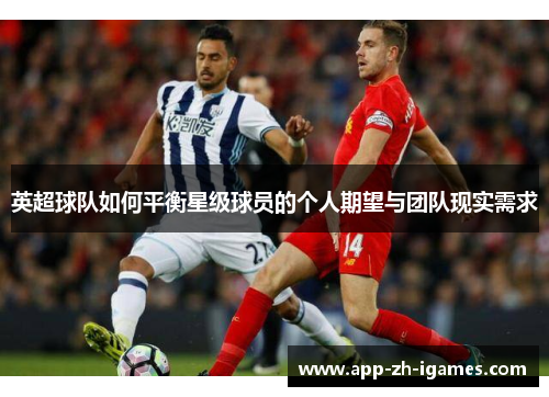 英超球队如何平衡星级球员的个人期望与团队现实需求