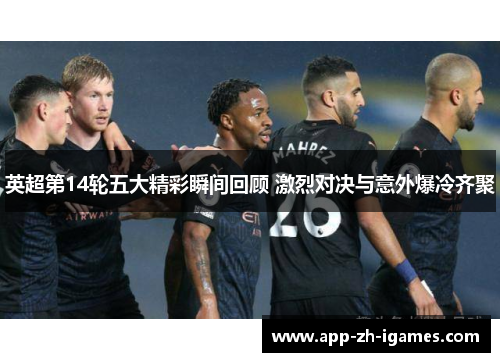 英超第14轮五大精彩瞬间回顾 激烈对决与意外爆冷齐聚