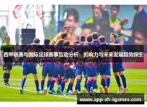 西甲联赛与国际足球赛事互动分析：影响力与未来发展趋势探索