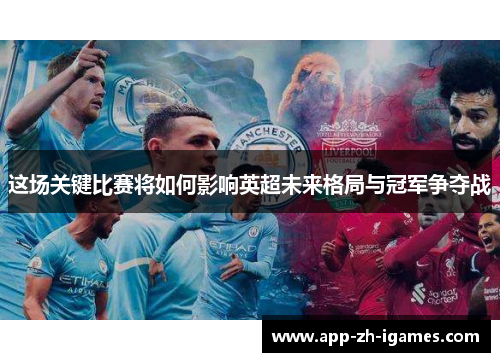 这场关键比赛将如何影响英超未来格局与冠军争夺战