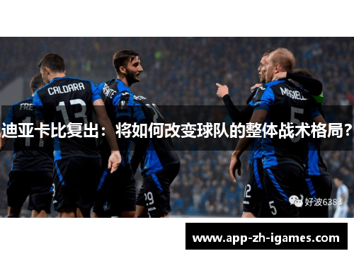 迪亚卡比复出：将如何改变球队的整体战术格局？