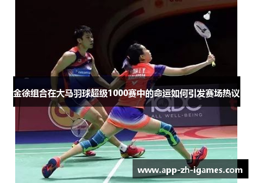 金徐组合在大马羽球超级1000赛中的命运如何引发赛场热议