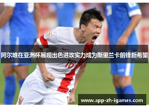 阿尔维在亚洲杯展现出色进攻实力成为斯里兰卡前锋新希望