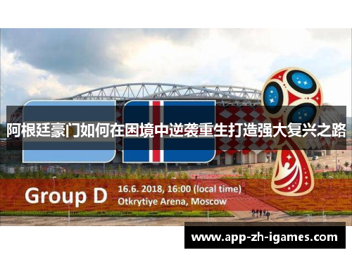 阿根廷豪门如何在困境中逆袭重生打造强大复兴之路