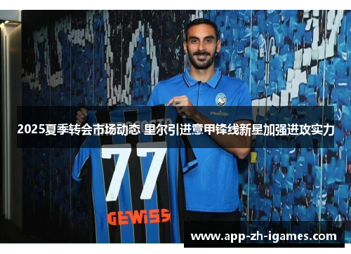 2025夏季转会市场动态 里尔引进意甲锋线新星加强进攻实力