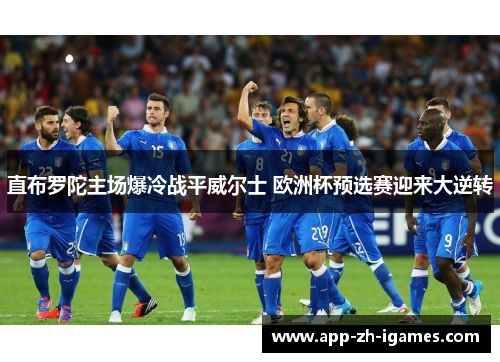 直布罗陀主场爆冷战平威尔士 欧洲杯预选赛迎来大逆转