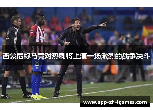 西蒙尼称马竞对热刺将上演一场激烈的战争决斗