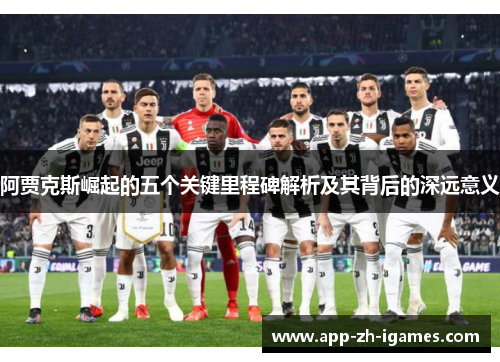 阿贾克斯崛起的五个关键里程碑解析及其背后的深远意义