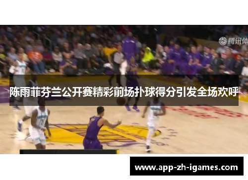 陈雨菲芬兰公开赛精彩前场扑球得分引发全场欢呼