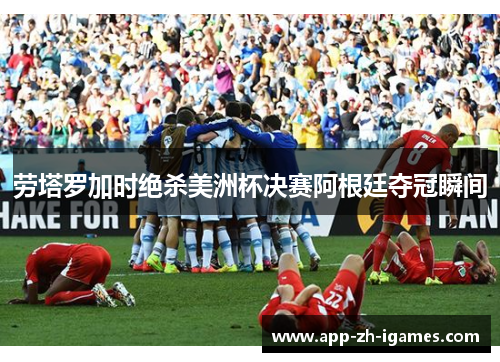 劳塔罗加时绝杀美洲杯决赛阿根廷夺冠瞬间